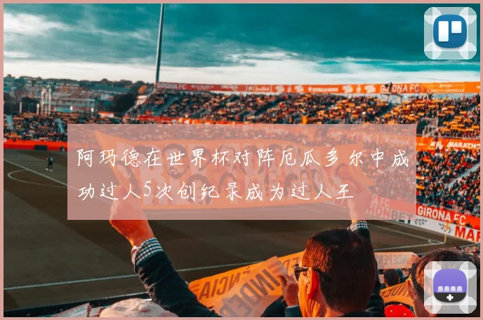 阿玛德在世界杯对阵厄瓜多尔中成功过人5次创纪录成为过人王