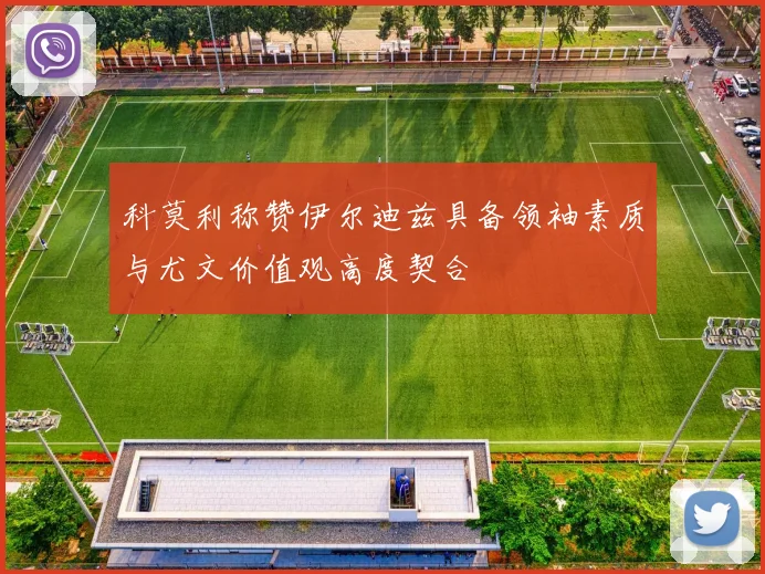 科莫利称赞伊尔迪兹具备领袖素质与尤文价值观高度契合