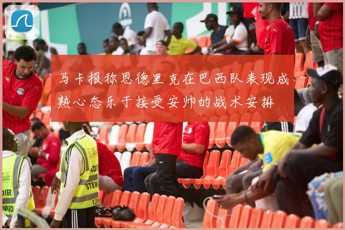 马卡报称恩德里克在巴西队表现成熟心态乐于接受安帅的战术安排