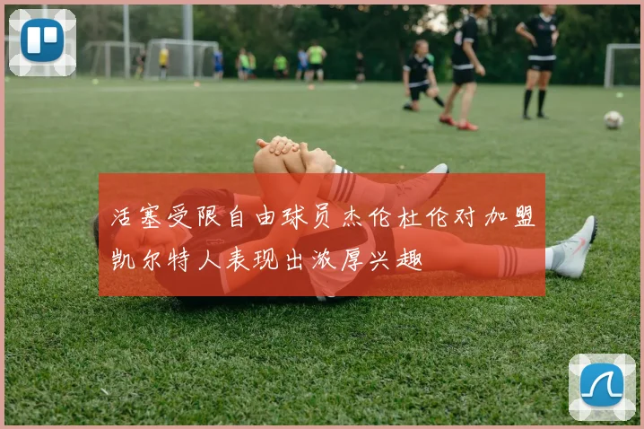 活塞受限自由球员杰伦杜伦对加盟凯尔特人表现出浓厚兴趣