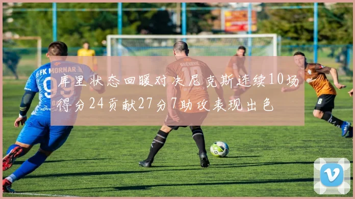 库里状态回暖对决尼克斯连续10场得分24贡献27分7助攻表现出色