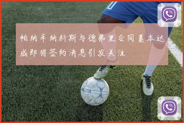 帕纳辛纳科斯与德弗里合同基本达成即将签约消息引发关注