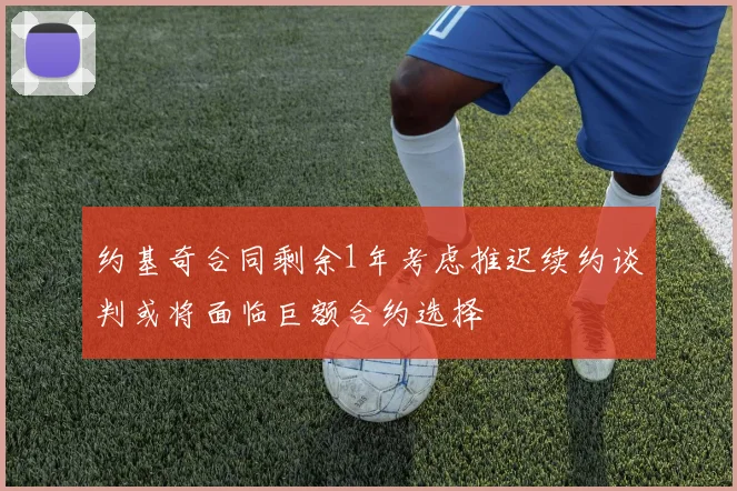 约基奇合同剩余1年考虑推迟续约谈判或将面临巨额合约选择
